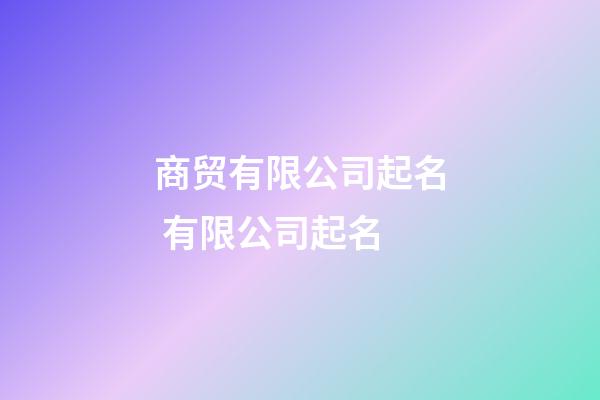 商贸有限公司起名 有限公司起名-第1张-公司起名-玄机派